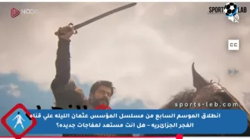 انطلاق الموسم السابع من مسلسل المؤسس عثمان الليلة على قناة الفجر الجزائرية – هل أنت مستعد لمفاجآت جديدة؟